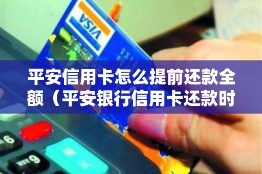 平安信用卡怎么提前还款全额（平安银行信用卡还款时间）