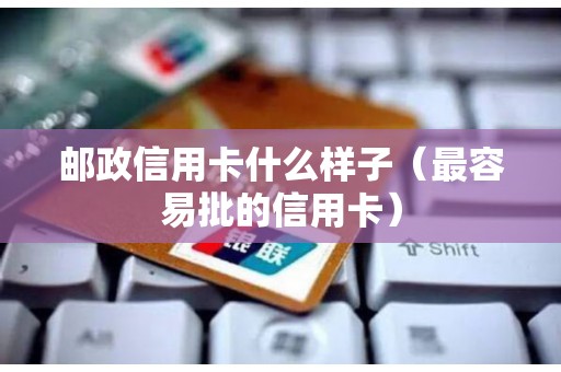 邮政信用卡什么样子（最容易批的信用卡）