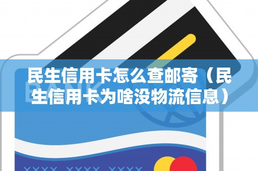 民生信用卡怎么查邮寄（民生信用卡为啥没物流信息）