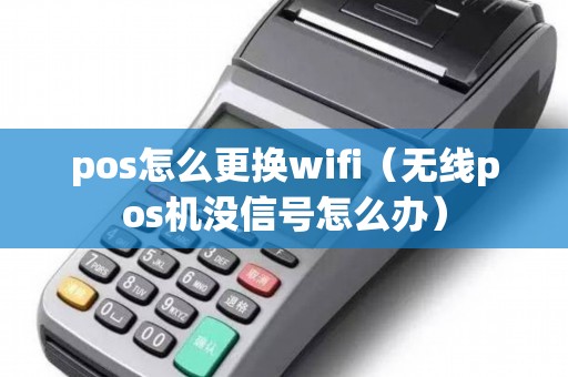 pos怎么更换wifi（无线pos机没信号怎么办）