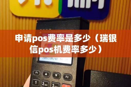 申请pos费率是多少（瑞银信pos机费率多少）