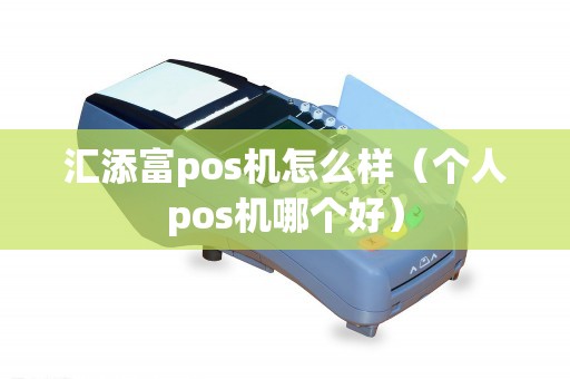 汇添富pos机怎么样（个人pos机哪个好）