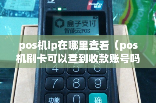 pos机ip在哪里查看（pos机刷卡可以查到收款账号吗）