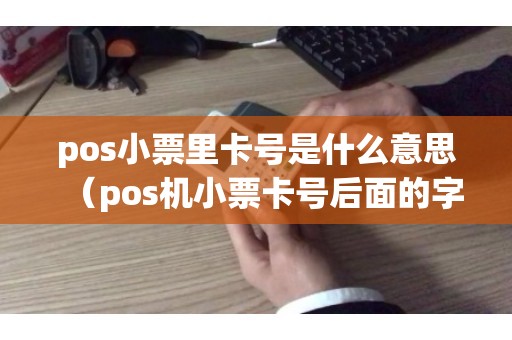 pos小票里卡号是什么意思（pos机小票卡号后面的字母）