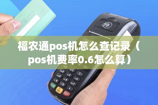 福农通pos机怎么查记录（pos机费率0.6怎么算）