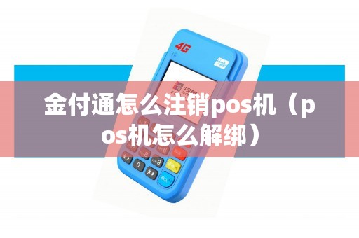 金付通怎么注销pos机（pos机怎么解绑）