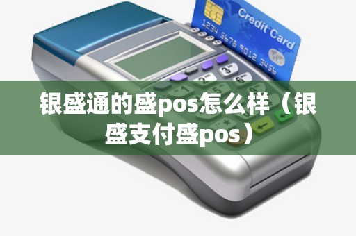 银盛通的盛pos怎么样（银盛支付盛pos）