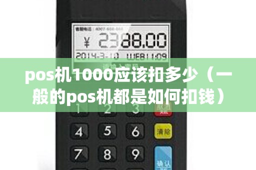 pos机1000应该扣多少（一般的pos机都是如何扣钱）