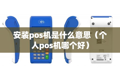 安装pos机是什么意思（个人pos机哪个好）