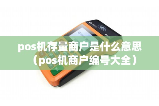 pos机存量商户是什么意思（pos机商户编号大全）