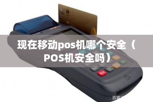 现在移动pos机哪个安全（POS机安全吗）