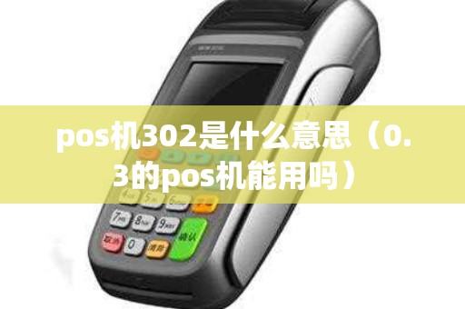 pos机302是什么意思（0.3的pos机能用吗）