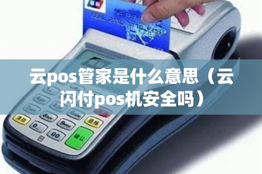 云pos管家是什么意思（云闪付pos机安全吗）