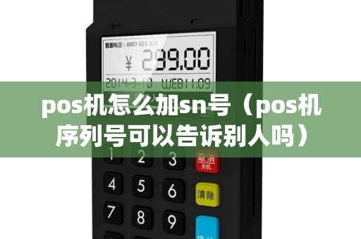 pos机怎么加sn号（pos机序列号可以告诉别人吗）