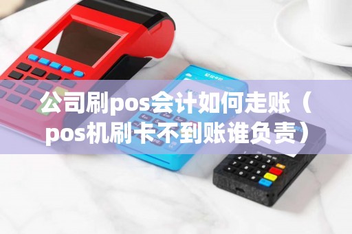 公司刷pos会计如何走账（pos机刷卡不到账谁负责）