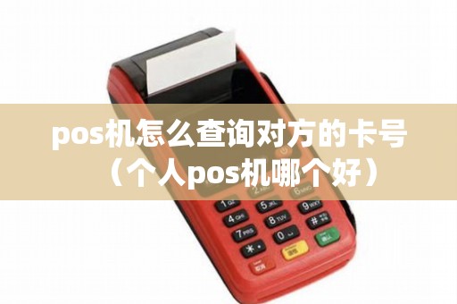 pos机怎么查询对方的卡号（个人pos机哪个好）