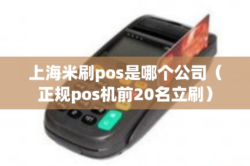 上海米刷pos是哪个公司（正规pos机前20名立刷）