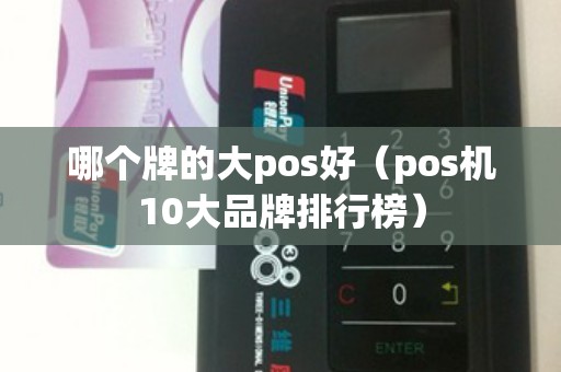 哪个牌的大pos好（pos机10大品牌排行榜）