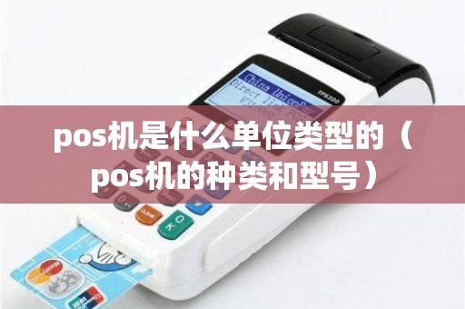 pos机是什么单位类型的（pos机的种类和型号）