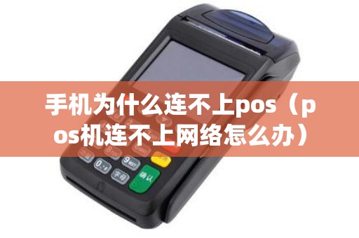 手机为什么连不上pos（pos机连不上网络怎么办）