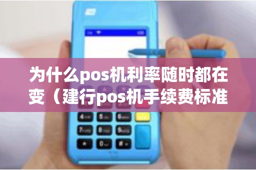 为什么pos机利率随时都在变（建行pos机手续费标准）