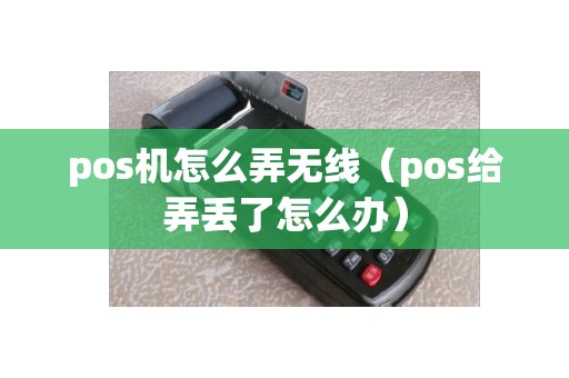 pos机怎么弄无线（pos给弄丢了怎么办）