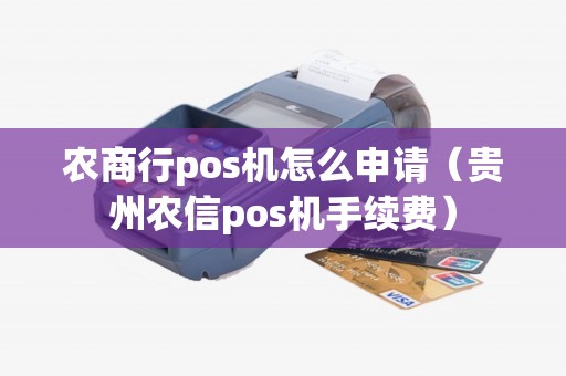 农商行pos机怎么申请（贵州农信pos机手续费）