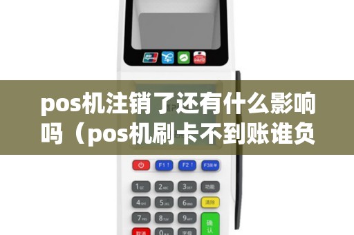 pos机注销了还有什么影响吗（pos机刷卡不到账谁负责）