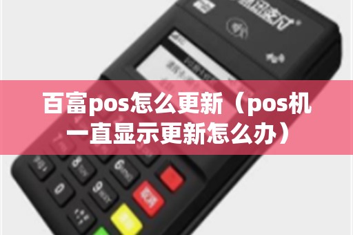 百富pos怎么更新（pos机一直显示更新怎么办）