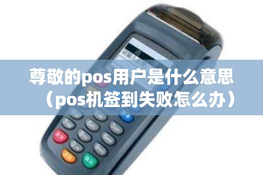 尊敬的pos用户是什么意思（pos机签到失败怎么办）