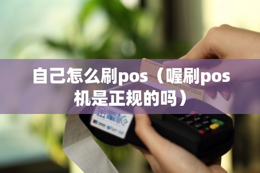 自己怎么刷pos（喔刷pos机是正规的吗）