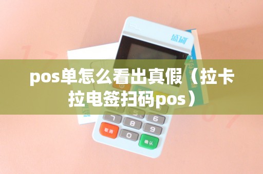 pos单怎么看出真假（拉卡拉电签扫码pos）