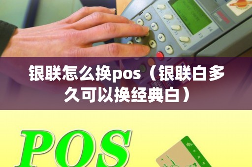 银联怎么换pos（银联白多久可以换经典白）