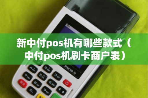 新中付pos机有哪些款式（中付pos机刷卡商户表）