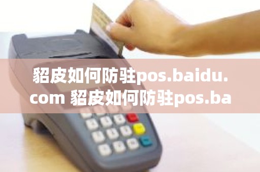 貂皮如何防驻pos.baidu.com 貂皮如何防驻pos.baidu.com