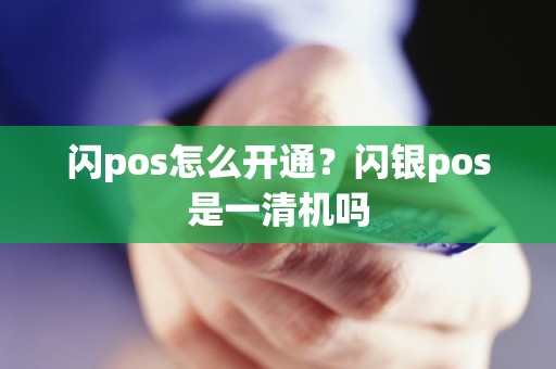 闪pos怎么开通？闪银pos是一清机吗