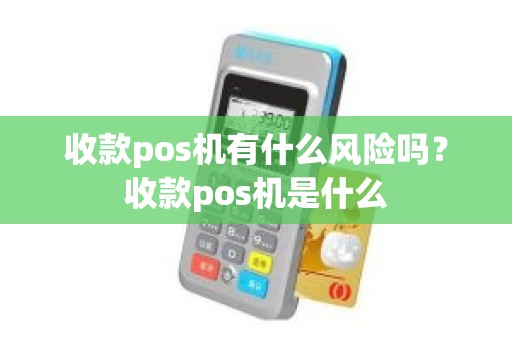 收款pos机有什么风险吗？收款pos机是什么