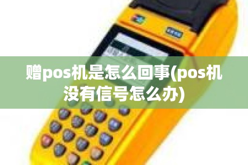 赠pos机是怎么回事(pos机没有信号怎么办)