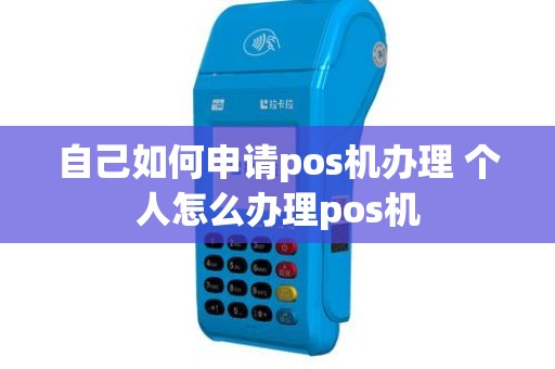 自己如何申请pos机办理 个人怎么办理pos机