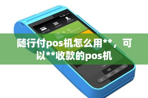 随行付pos机怎么用**，可以**收款的pos机