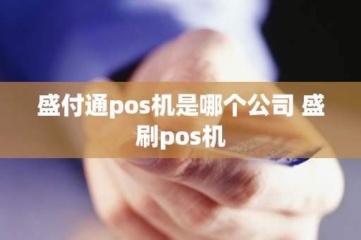 盛付通pos机是哪个公司 盛刷pos机