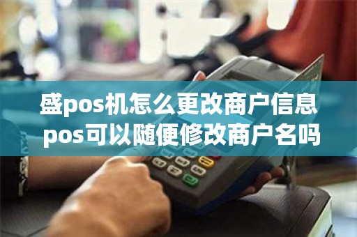 盛pos机怎么更改商户信息 pos可以随便修改商户名吗