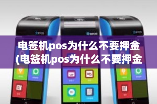 电签机pos为什么不要押金(电签机pos为什么不要押金)