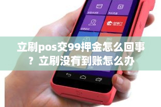 立刷pos交99押金怎么回事？立刷没有到账怎么办