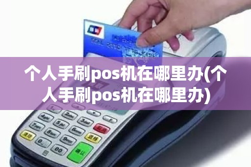 个人手刷pos机在哪里办(个人手刷pos机在哪里办)