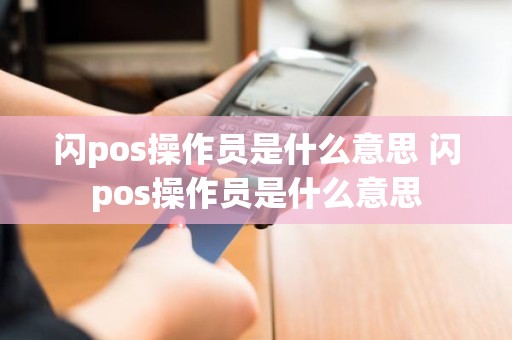 闪pos操作员是什么意思 闪pos操作员是什么意思