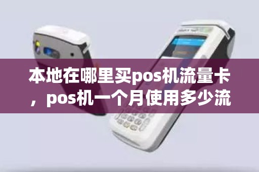 本地在哪里买pos机流量卡，pos机一个月使用多少流量