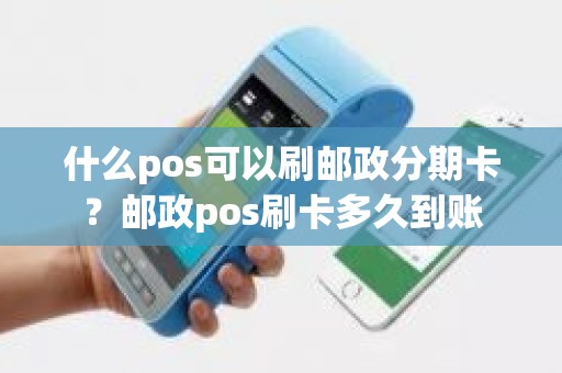 什么pos可以刷邮政分期卡？邮政pos刷卡多久到账