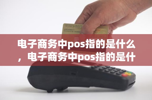 电子商务中pos指的是什么，电子商务中pos指的是什么