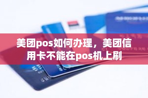 美团pos如何办理，美团信用卡不能在pos机上刷